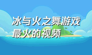 冰与火之舞游戏最火的视频