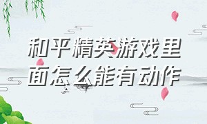 和平精英游戏里面怎么能有动作