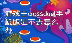 游戏王crossduel手机版进不去怎么办（游戏王duel links进不去）