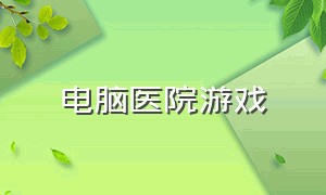 电脑医院游戏（电脑上建造医院的游戏）