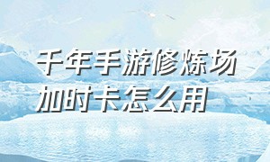 千年手游修炼场加时卡怎么用