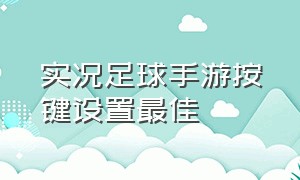 实况足球手游按键设置最佳（实况足球手游）