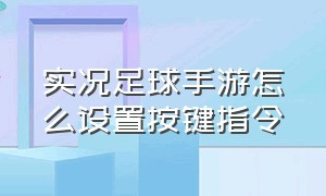 实况足球手游怎么设置按键指令