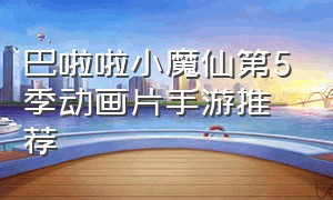 巴啦啦小魔仙第5季动画片手游推荐