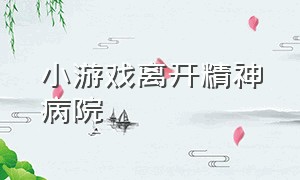 小游戏离开精神病院（逃离精神病院小游戏入口）