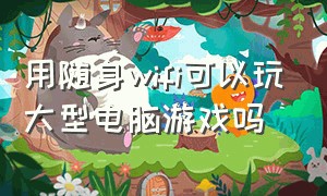 用随身wifi可以玩大型电脑游戏吗