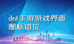 dnf手游游戏界面图标错位