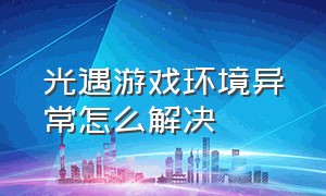 光遇游戏环境异常怎么解决