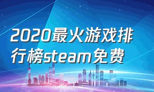 2020最火游戏排行榜steam免费（steam热门游戏排行榜2022免费）