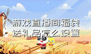 游戏直播间福袋送礼品怎么设置