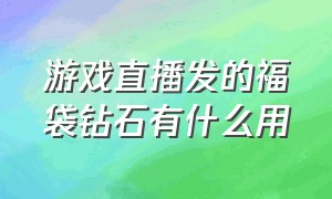 游戏直播发的福袋钻石有什么用（游戏中的福袋是骗人的吗）