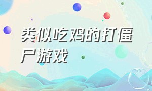 类似吃鸡的打僵尸游戏