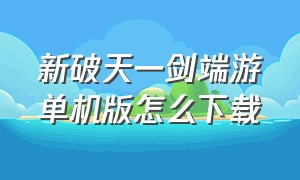 新破天一剑端游单机版怎么下载