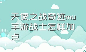 天使之战奇迹mu手游战士怎样加点