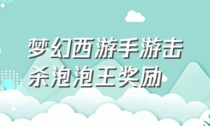 梦幻西游手游击杀泡泡王奖励