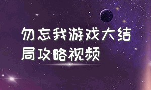 勿忘我游戏大结局攻略视频