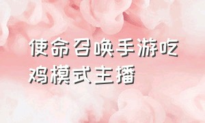 使命召唤手游吃鸡模式主播（使命召唤手游直播吃鸡）