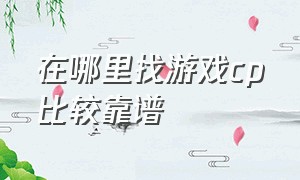 在哪里找游戏cp比较靠谱