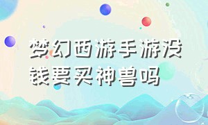 梦幻西游手游没钱要买神兽吗（梦幻西游手游平民有必要买神兽吗）