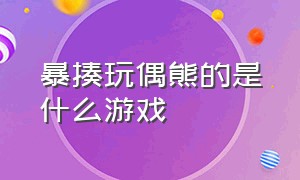 暴揍玩偶熊的是什么游戏