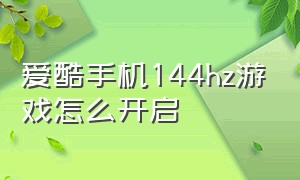 爱酷手机144hz游戏怎么开启（爱酷手机144hz游戏怎么开启不了）