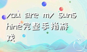 you are my sunshine完整手指游戏（you are my sunshine完整版 教程）