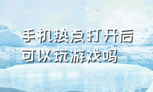 手机热点打开后可以玩游戏吗（手机热点打开后可以玩游戏吗）