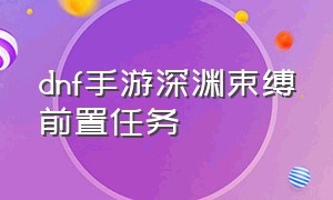 dnf手游深渊束缚前置任务