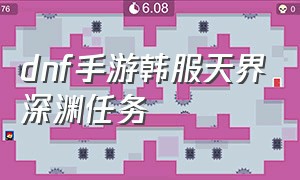 dnf手游韩服天界深渊任务（dnf韩服手游天界深渊刷哪个图）