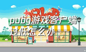 pubg游戏客户端过低怎么办