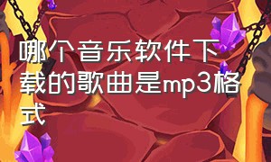 哪个音乐软件下载的歌曲是mp3格式