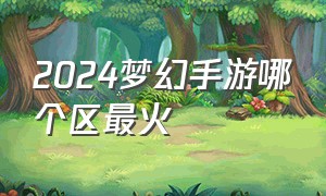 2024梦幻手游哪个区最火