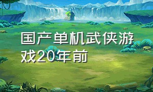 国产单机武侠游戏20年前（国产 武侠 单机）