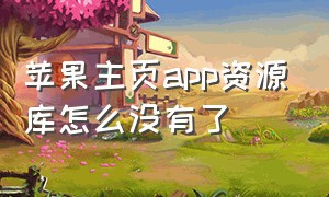 苹果主页app资源库怎么没有了