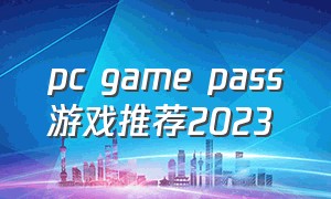 pc game pass游戏推荐2023