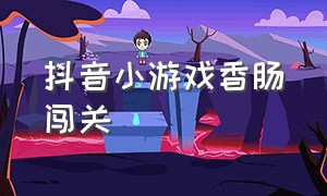 抖音小游戏香肠闯关