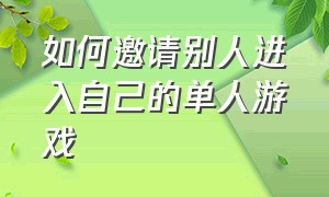 如何邀请别人进入自己的单人游戏