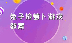 兔子抢萝卜游戏教案