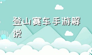 登山赛车手游解说（登山赛车游戏解说所有地图）