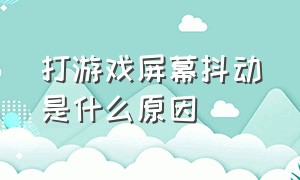 打游戏屏幕抖动是什么原因