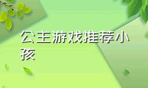 公主游戏推荐小孩（公主游戏）