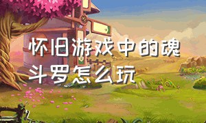 怀旧游戏中的魂斗罗怎么玩