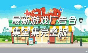 最新游戏广告合集全集完整版