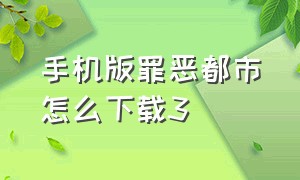 手机版罪恶都市怎么下载3（手机版罪恶都市怎么下载3D）