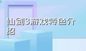 仙剑3游戏特色介绍（仙剑3游戏完整攻略）