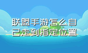 联盟手游怎么自己走到指定位置