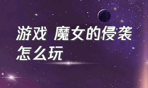 游戏 魔女的侵袭怎么玩