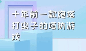 十年前一款炮塔打虫子的塔防游戏