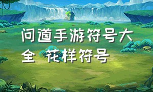 问道手游符号大全 花样符号（问道手游符号大全花样符号图片）