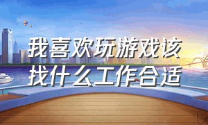 我喜欢玩游戏该找什么工作合适